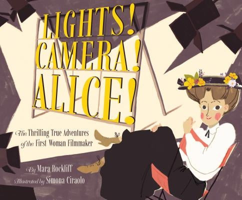 Lights! Camera! Alice!: The Thrilling True Adventures of the First Woman Filmmaker (Film Book for Kids, Non-Fiction Picture Book, Inspiring Ch by Rockliff, Mara