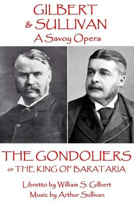 W.S. Gilbert & Arthur Sullivan - The Gondoliers: or The King of Barataria by Sullivan, Arthur