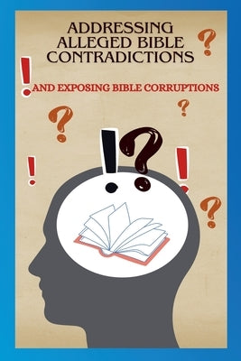 Addressing Alleged Bible Contradictions And Exposing Bible Corruptions by Horn, Justin