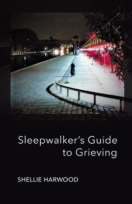 Sleepwalker's Guide to Grieving by Harwood, Shellie