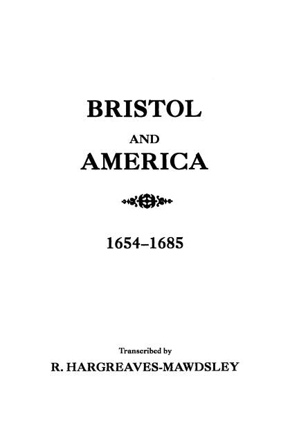Bristol and America: A Record of the First Settlers in the Colonies of North America, 1654-1685 by Hargreaves-Mawdsley, R.