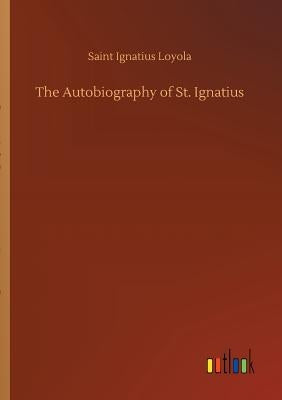 The Autobiography of St. Ignatius by Loyola, Saint Ignatius
