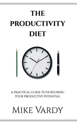 The Productivity Diet: A Practical Guide to Nurturing Your Productive Potential by Vardy, Mike