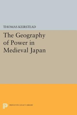 The Geography of Power in Medieval Japan by Keirstead, Thomas