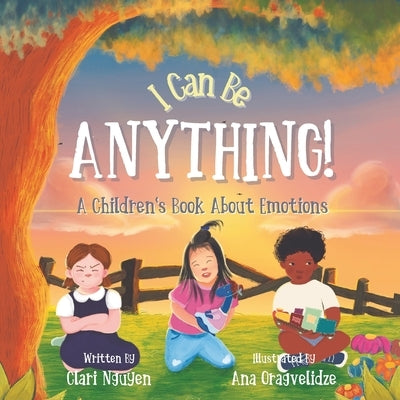 I Can Be Anything! A Children's Book About Emotions: (teach kids big feelings, positive thinking, anger, anxiety, ages 2-6, toddler, preschool, kinder by Nguyen, Clari