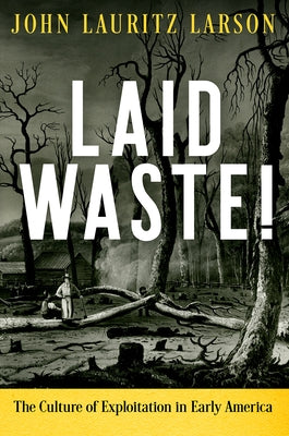 Laid Waste!: The Culture of Exploitation in Early America by Larson, John Lauritz