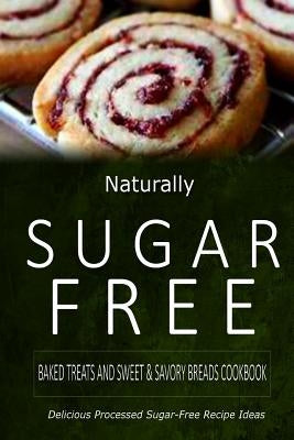 Naturally Sugar-Free - Baked Treats and Sweet & Savory Breads Cookbook: Delicious Sugar-Free and Diabetic-Friendly Recipes for the Health-Conscious by Naturally Sugar-Free