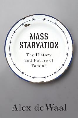 Mass Starvation: The History and Future of Famine by de Waal, Alex