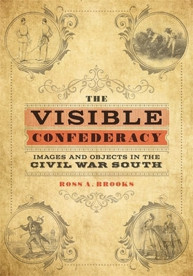 The Visible Confederacy: Images and Objects in the Civil War South by Brooks, Ross A.