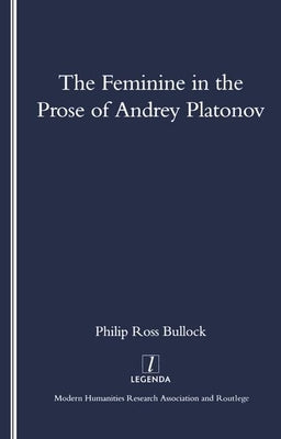The Feminine in the Prose of Andrey Platonov by Bullock, Philip