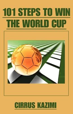 101 Steps to Win the World Cup: An introduction to how to play and coach A world class soccer (Football) team by Kazimi, Cirrus
