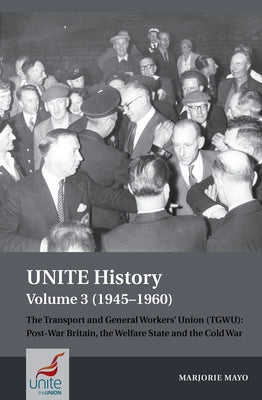 Unite History Volume 3 (1945-1960): The Transport and General Workers' Union (Tgwu): Post War Britain, the Welfare State and the Cold War by Mayo, Marjorie