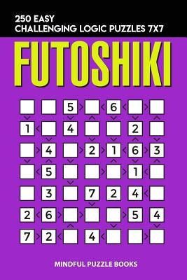 Futoshiki: 250 Easy Challenging Logic Puzzles 7x7 by Mindful Puzzle Books