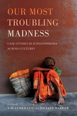 Our Most Troubling Madness: Case Studies in Schizophrenia Across Culturesvolume 11 by Luhrmann, T. M.