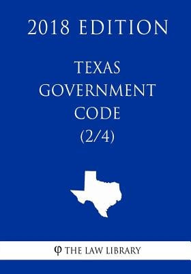 Texas Government Code (2/4) (2018 Edition) by The Law Library