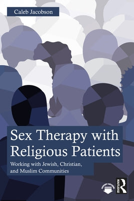 Sex Therapy with Religious Patients: Working with Jewish, Christian, and Muslim Communities by Jacobson, Caleb