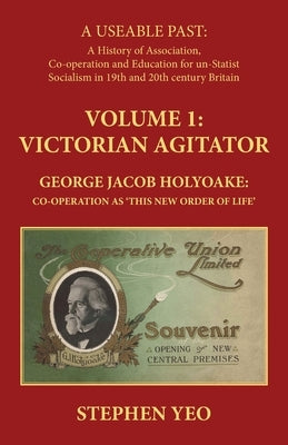 Victorian Agitator: George Jacob Holyoake (1817-1906): Co-operation as 'This New Order of Life.' by Yeo, Stephen
