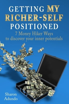 Getting My Richer-Self Positioned: 7 Money Hiker Ways to discover your inner potentials by Adundo, Sharon