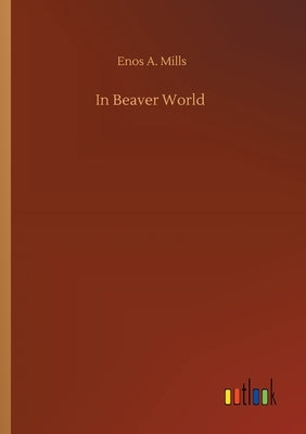 In Beaver World by Mills, Enos A.