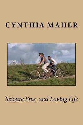 Seizure Free and Loving Life by Maher, Cynthia E.