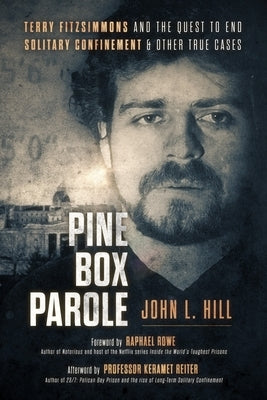 Pine Box Parole: Terry Fitzsimmons and the Quest to End Solitary Confinement & Other True Cases by Hill, John L.