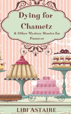 Dying for Chametz & Other Mystery Stories for Passover by Astaire, Libi