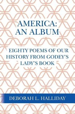 America: An Album: Eighty poems of our history from Godey's Lady's Book by Halliday, Deborah L.