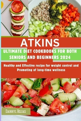 ATKINS Ultimate Diet Cookbooks for both Seniors and beginners 2024: Healthy and Effective recipe for weight control and Promoting of long-time wellnes by Rojas, Darryl