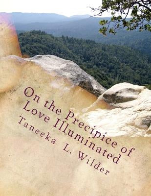 On the Precipice of Love Illuminated: Poems & Stories Sung From the Heart by Wilder, Taneeka L.