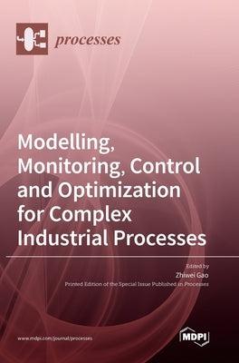 Modelling, Monitoring, Control and Optimization for Complex Industrial Processes by Gao, Zhiwei
