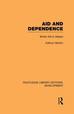 Aid and Dependence: British Aid to Malawi by Morton, Kathryn