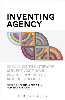 Inventing Agency: Essays on the Literary and Philosophical Production of the Modern Subject by Brodsky, Claudia