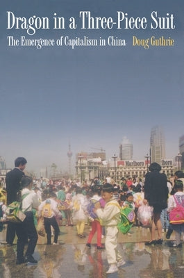 Dragon in a Three-Piece Suit: The Emergence of Capitalism in China by Guthrie, Doug