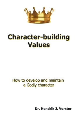 Character-Building Values: How to Develop and Maintain a Godly Character. by Vorster, Hendrik J.