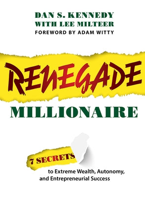 Renegade Millionaire: 7 Secrets to Extreme Wealth, Autonomy, and Entrepreneurial Success by Dan S. Kennedy
