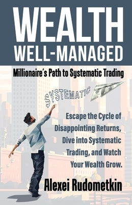 Wealth Well-Managed: Millionaire's Path to Systematic Trading: Escape the Cycle of Disappointing Returns, Dive into Systematic Trading, and by Basso, Tom