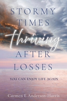 Stormy Times Thriving After Losses: You Can Enjoy Life Again by Anderson-Harris, Carmen E.