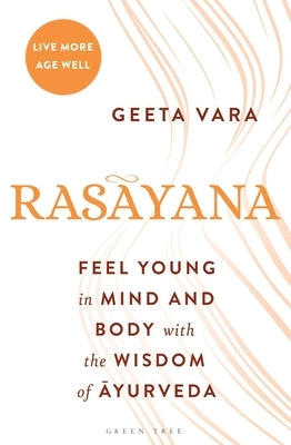 Rasayana: Feel Young in Mind and Body with the Wisdom of Ayurveda by Vara, Geeta