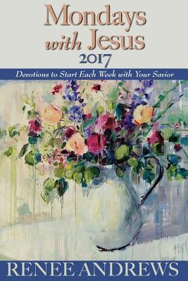 Mondays with Jesus 2017: Devotions to Begin Each Week of the Year by Andrews, Renee