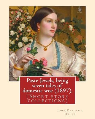 Paste Jewels, being seven tales of domestic woe (1897). By: John Kendrick Bangs: (Short story collections), Original Version by Bangs, John Kendrick
