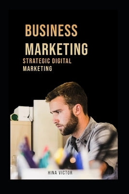 Business Marketing: Strategic Digital Marketing by Victor, Hina