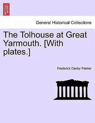 The Tolhouse at Great Yarmouth. [With Plates.] by Palmer, Frederick Danby