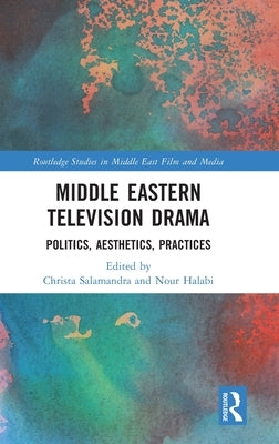 Middle Eastern Television Drama: Politics, Aesthetics, Practices by Salamandra, Christa