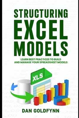 Structuring Excel Models: Update, Validate, Maintain, and Transfer with Ease by Goldfynn, Dan