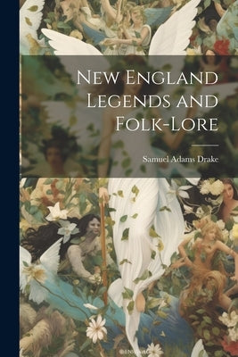 New England Legends and Folk-Lore by Drake, Samuel Adams