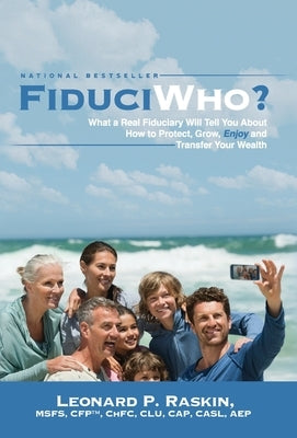 FiduciWho? What a Real Fiduciary Will Tell You about How to Protect, Grow, Enjoy, and Transfer Your Wealth by Raskin, Leonard