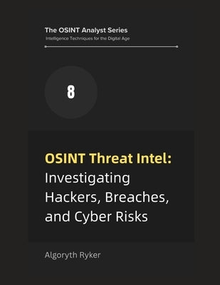 OSINT Threat Intel: Investigating Hackers, Breaches, and Cyber Risks by Ryker, Algoryth