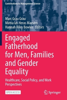 Engaged Fatherhood for Men, Families and Gender Equality: Healthcare, Social Policy, and Work Perspectives by Grau Grau, Marc