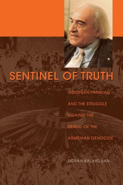 Sentinel of Truth: Gourgen Yanikian and the Struggle Against the Denial of the Armenian Genocide by Kalaydjian, Tigran