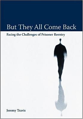 But They All Come Back: Facing the Challenges of Prisoner Reentry by Travis, Jeremy